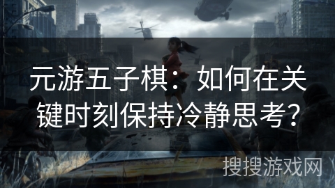 元游五子棋：如何在关键时刻保持冷静思考？