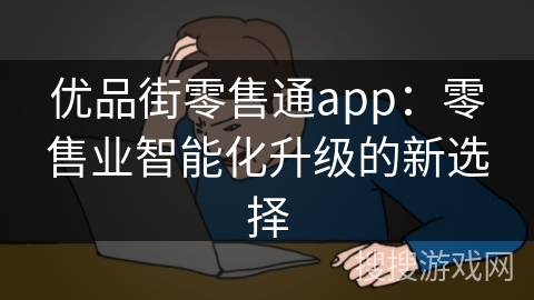 优品街零售通app：零售业智能化升级的新选择