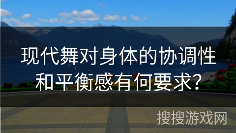 现代舞对身体的协调性和平衡感有何要求？