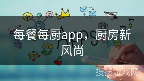 每餐每厨app，厨房新风尚