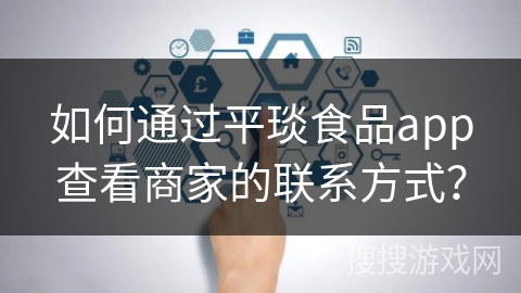 如何通过平琰食品app查看商家的联系方式？