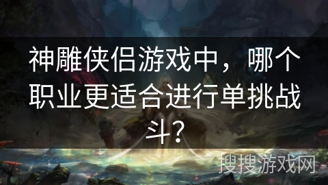 神雕侠侣游戏中，哪个职业更适合进行单挑战斗？