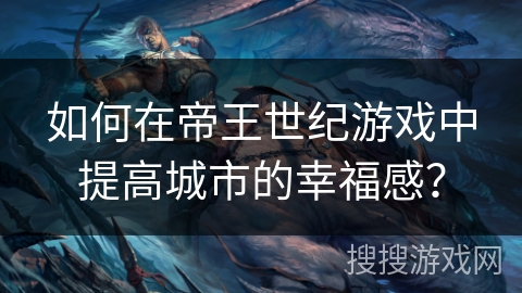 如何在帝王世纪游戏中提高城市的幸福感？