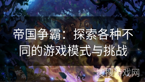 帝国争霸：探索各种不同的游戏模式与挑战
