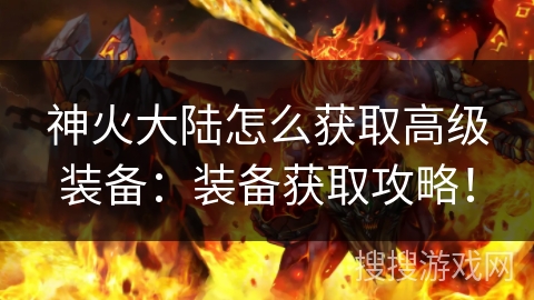 神火大陆怎么获取高级装备：装备获取攻略！