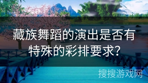 藏族舞蹈的演出是否有特殊的彩排要求？