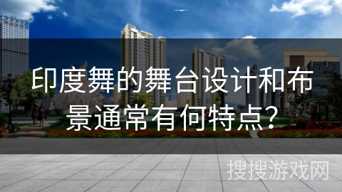 印度舞的舞台设计和布景通常有何特点？