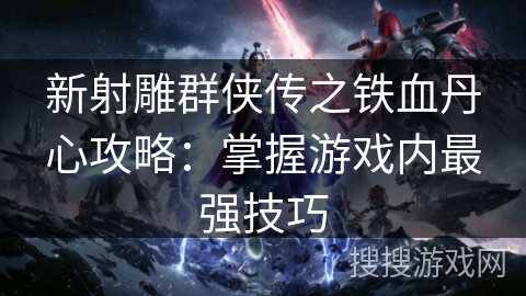 新射雕群侠传之铁血丹心攻略：掌握游戏内最强技巧