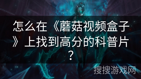 怎么在《蘑菇视频盒子》上找到高分的科普片？
