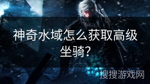 神奇水域怎么获取高级坐骑？