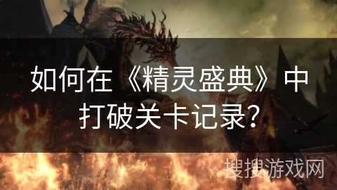 如何在《精灵盛典》中打破关卡记录？