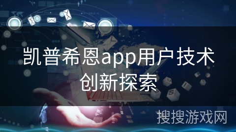 凯普希恩app用户技术创新探索