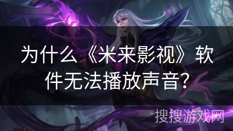 为什么《米来影视》软件无法播放声音？