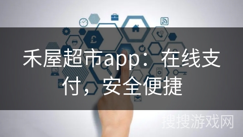 禾屋超市app：在线支付，安全便捷