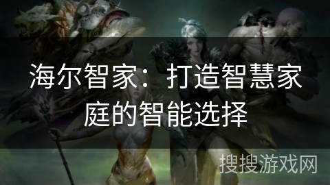 海尔智家：打造智慧家庭的智能选择