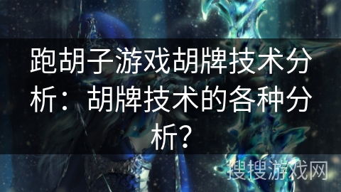 跑胡子游戏胡牌技术分析：胡牌技术的各种分析？