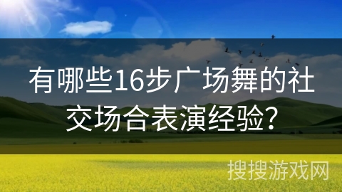 有哪些16步广场舞的社交场合表演经验？