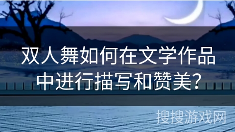 双人舞如何在文学作品中进行描写和赞美？