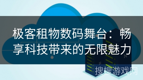 极客租物数码舞台：畅享科技带来的无限魅力