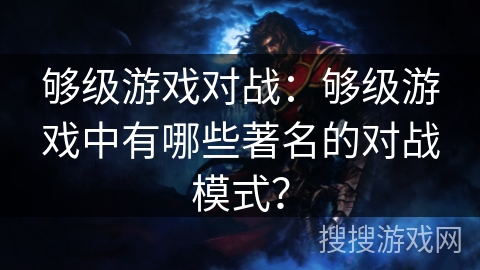 够级游戏对战：够级游戏中有哪些著名的对战模式？