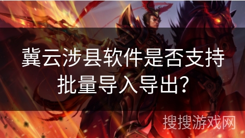 冀云涉县软件是否支持批量导入导出？