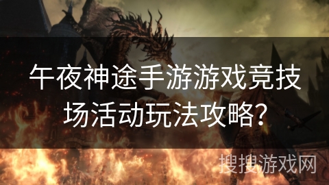 午夜神途手游游戏竞技场活动玩法攻略？