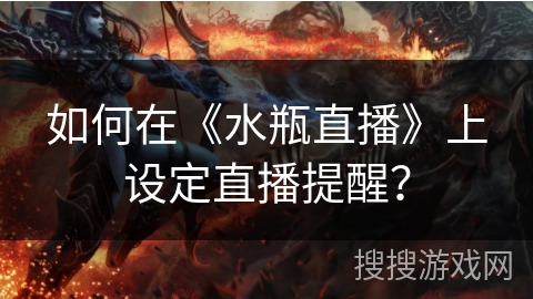 如何在《水瓶直播》上设定直播提醒？