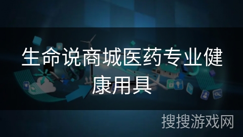 生命说商城医药专业健康用具
