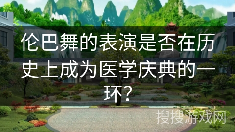 伦巴舞的表演是否在历史上成为医学庆典的一环？