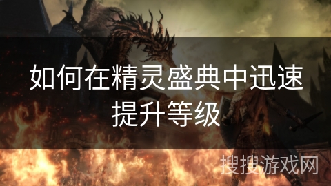 如何在精灵盛典中迅速提升等级