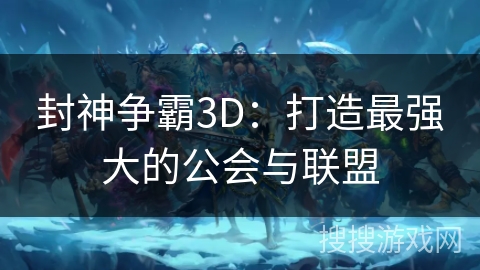 封神争霸3D：打造最强大的公会与联盟