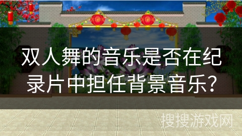 双人舞的音乐是否在纪录片中担任背景音乐？