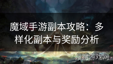 魔域手游副本攻略：多样化副本与奖励分析