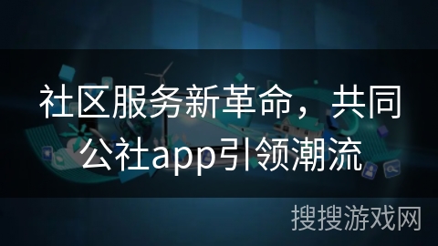 社区服务新革命，共同公社app引领潮流