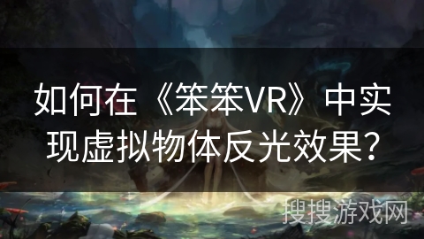 如何在《笨笨VR》中实现虚拟物体反光效果？