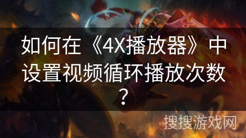 如何在《4X播放器》中设置视频循环播放次数？