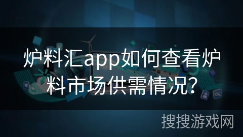炉料汇app如何查看炉料市场供需情况？