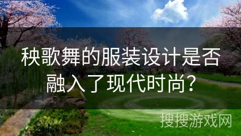 秧歌舞的服装设计是否融入了现代时尚？