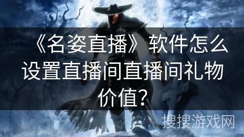 《名姿直播》软件怎么设置直播间直播间礼物价值？