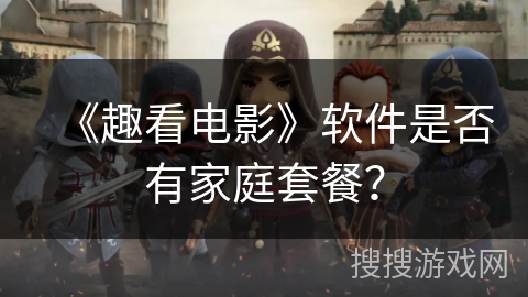 《趣看电影》软件是否有家庭套餐？