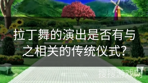 拉丁舞的演出是否有与之相关的传统仪式？