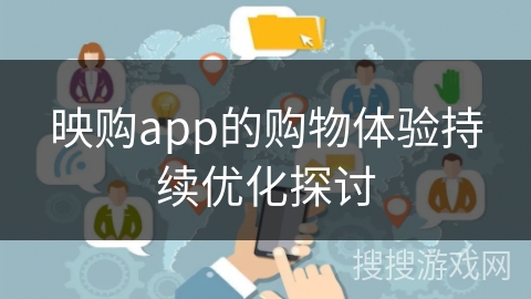 映购app的购物体验持续优化探讨