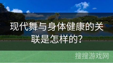 现代舞与身体健康的关联是怎样的？