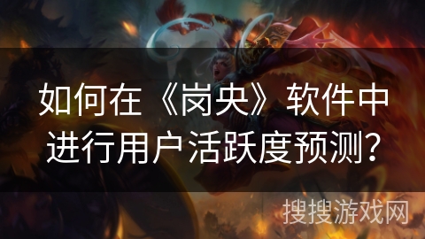 如何在《岗央》软件中进行用户活跃度预测？