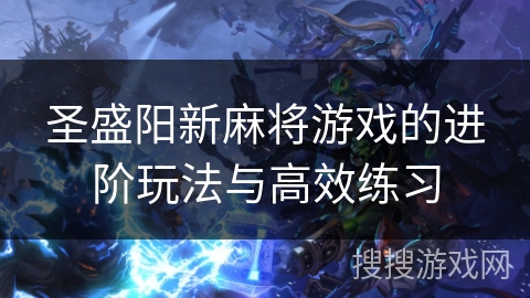 圣盛阳新麻将游戏的进阶玩法与高效练习