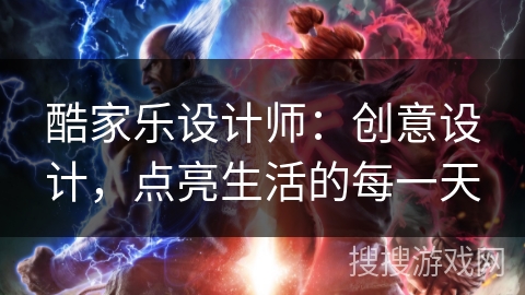 酷家乐设计师：创意设计，点亮生活的每一天