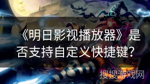 《明日影视播放器》是否支持自定义快捷键？