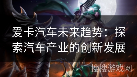 爱卡汽车未来趋势：探索汽车产业的创新发展