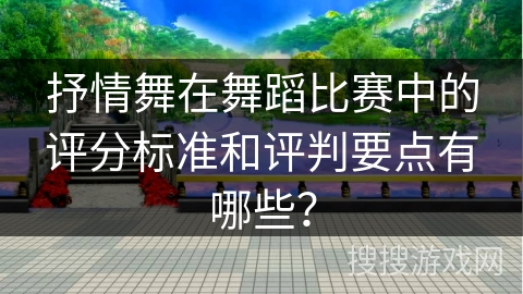 抒情舞在舞蹈比赛中的评分标准和评判要点有哪些？