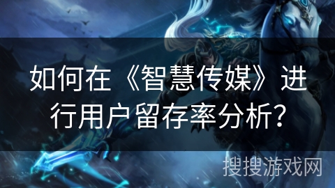 如何在《智慧传媒》进行用户留存率分析？
